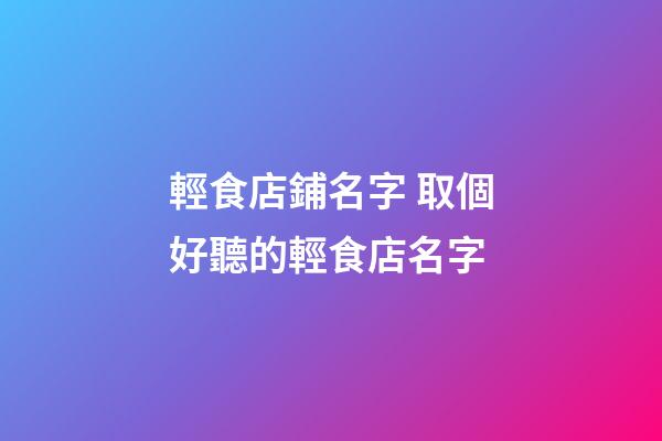 輕食店鋪名字 取個好聽的輕食店名字-第1張-店鋪起名-玄機派